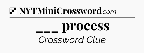 Solution: ___ process - NYT Crossword