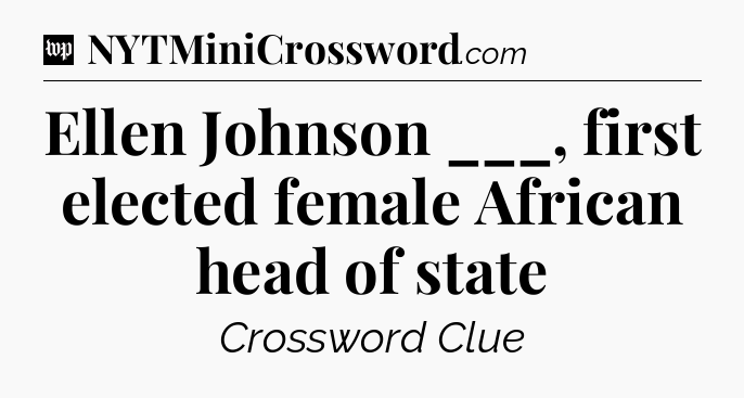 Ellen Johnson ___, first elected female African head of state Crossword Clue