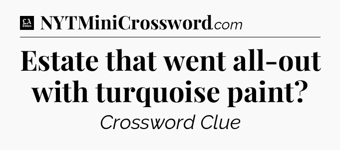 Estate that went all-out with turquoise paint - LA Times Crossword