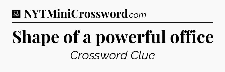 Shape of a powerful office - LA Times Crossword