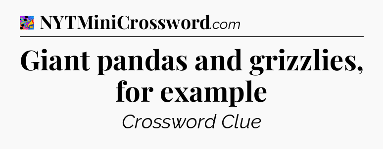 Giant pandas and grizzlies, for example Crossword Clue