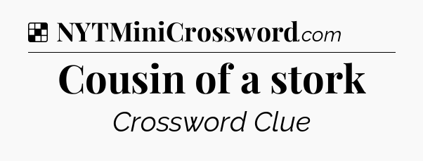 Solution: Cousin of a stork - NYT Crossword