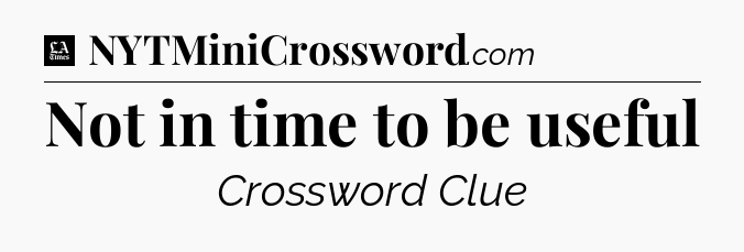 Not in time to be useful - LA Times Crossword