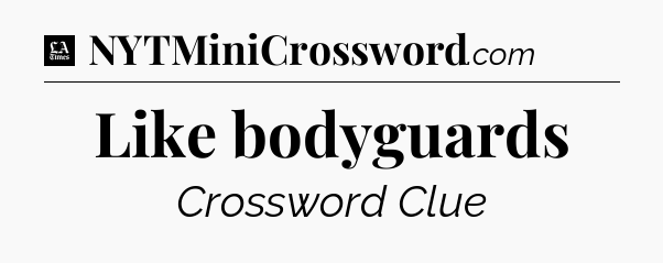 Like bodyguards - LA Times Crossword