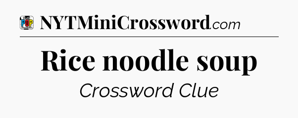 Rice noodle soup Crossword Clue