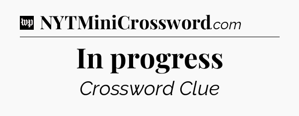 In progress Crossword Clue