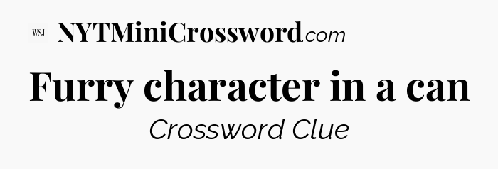 Furry character in a can - WSJ Crossword