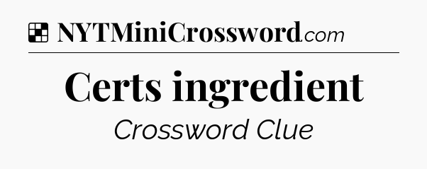 Solution: Certs ingredient - NYT Crossword