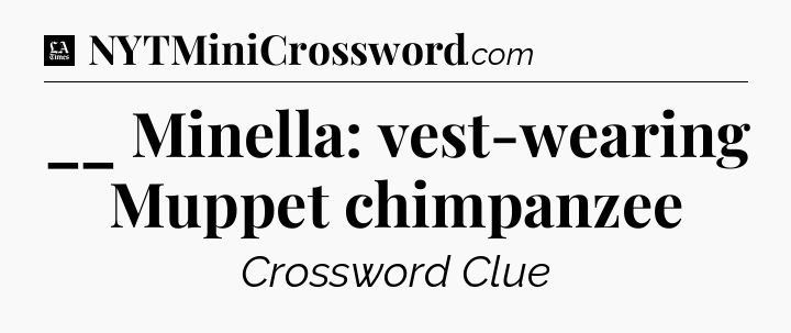 __ Minella: vest-wearing Muppet chimpanzee - LA Times Crossword