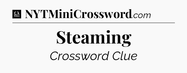 Steaming - LA Times Crossword