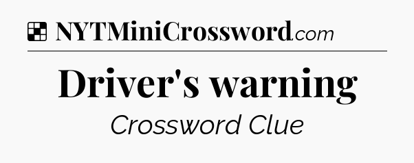 Solution: Driver's warning - NYT Crossword