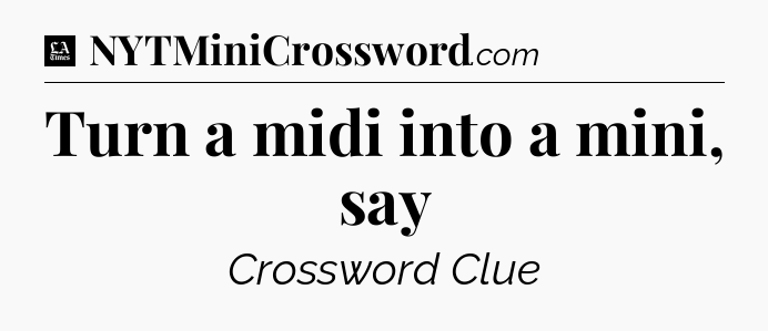 Turn a midi into a mini, say - LA Times Crossword