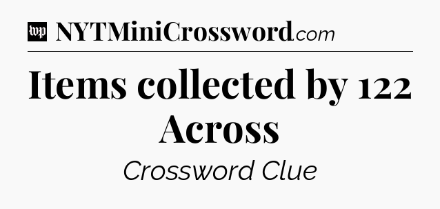 Items collected by 122 Across Crossword Clue