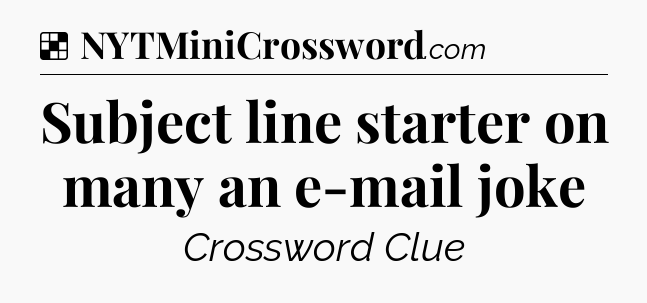 Solution: Subject line starter on many an e-mail joke - NYT Crossword