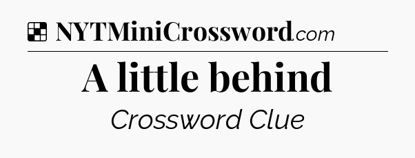 Solution: A little behind - NYT Crossword