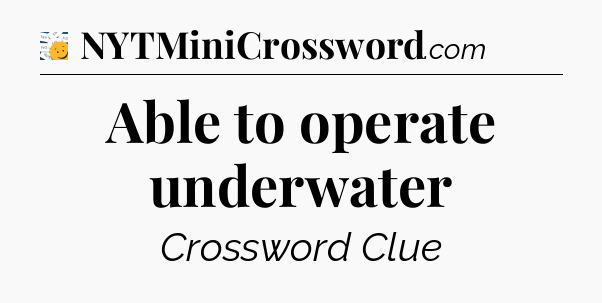 Able to operate underwater - 7 Little Words