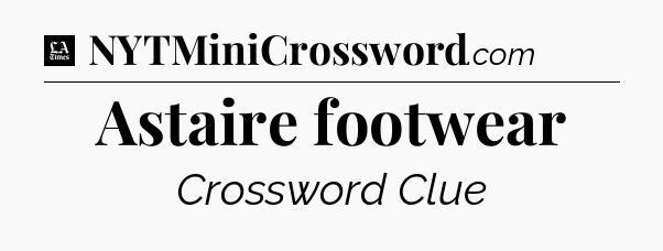 Astaire footwear - LA Times Crossword