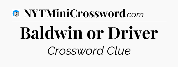 Baldwin or Driver Crossword Clue