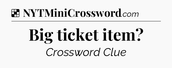 Solution: Big ticket item - NYT Crossword