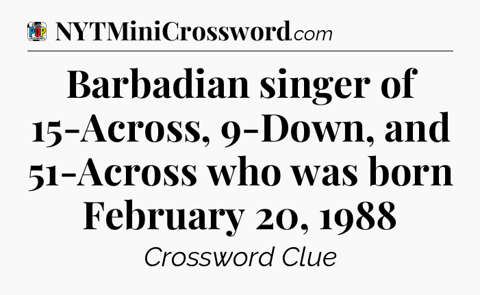 Barbadian singer of 15-Across, 9-Down, and 51-Across who was born February 20, 1988 Crossword Clue