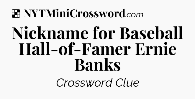 Solution: Nickname for Baseball Hall-of-Famer Ernie Banks - NYT Crossword