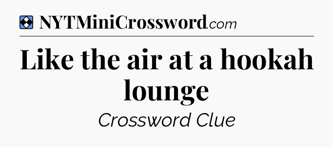 Solution: Like the air at a hookah lounge - NYT Mini Crossword