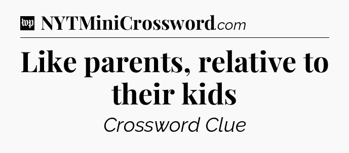 Like parents, relative to their kids Crossword Clue