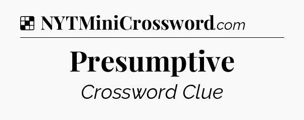 Solution: Presumptive - NYT Crossword