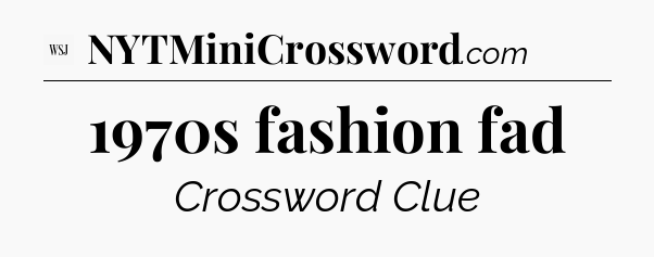 1970s fashion fad - WSJ Crossword