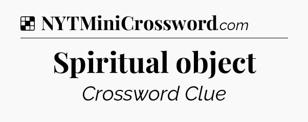 Solution: Spiritual object - NYT Crossword
