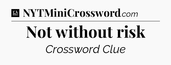Not without risk - LA Times Crossword