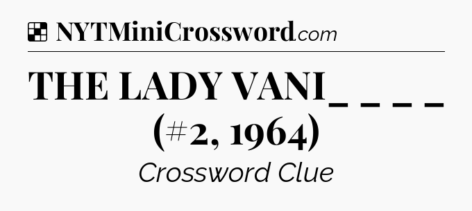 Solution: THE LADY VANI_ _ _ _ (#2, 1964) - NYT Crossword