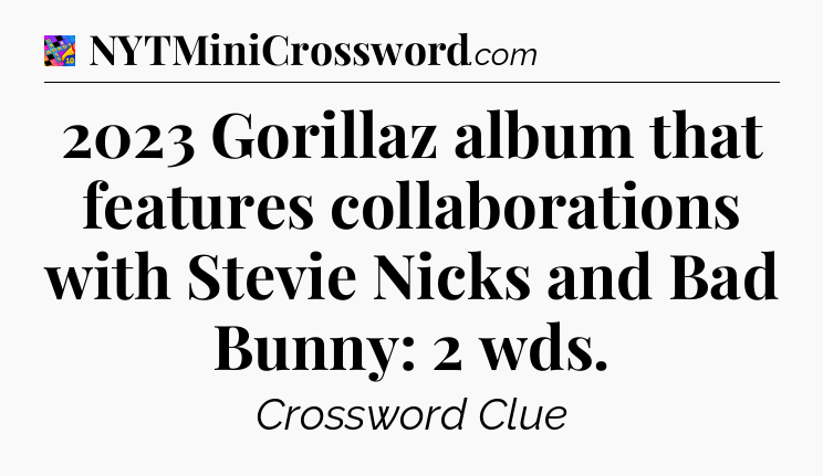2023 Gorillaz album that features collaborations with Stevie Nicks and Bad Bunny: 2 wds Crossword Clue
