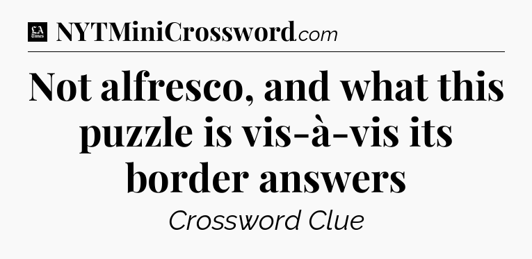 Not alfresco, and what this puzzle is vis-à-vis its border answers - LA Times Crossword