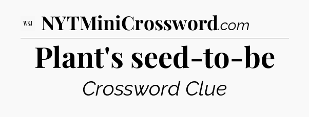 Plant's seed-to-be - WSJ Crossword