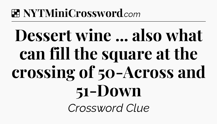 Solution: Dessert wine ... also what can fill the square at the crossing of 50-Across and 51-Down - NYT Crossword