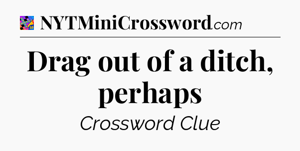 Drag out of a ditch, perhaps Crossword Clue
