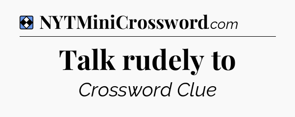 Solution: Talk rudely to - NYT Mini Crossword