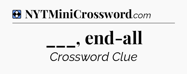 Solution: ___, end-all - NYT Mini Crossword