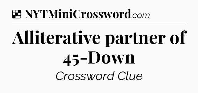 Solution: Alliterative partner of 45-Down - NYT Crossword