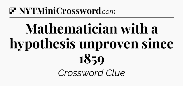 Solution: Mathematician with a hypothesis unproven since 1859 - NYT Crossword