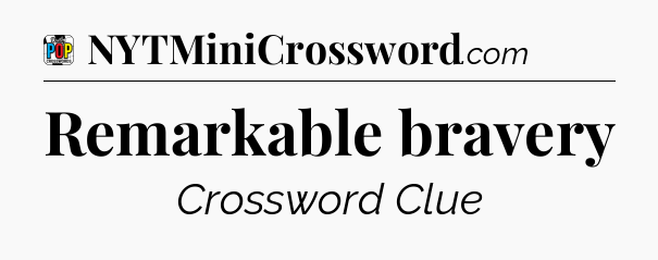Remarkable bravery Crossword Clue