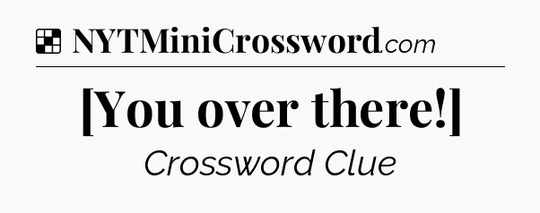 Solution: [You over there!] - NYT Crossword