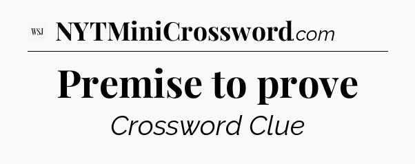 Premise to prove - WSJ Crossword