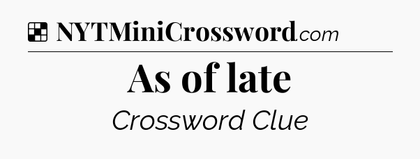 Solution: As of late - NYT Crossword