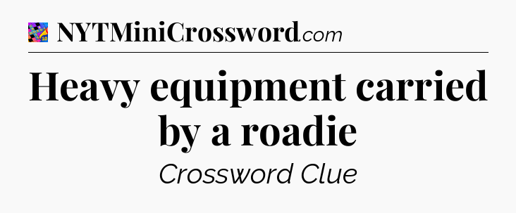 Heavy equipment carried by a roadie Crossword Clue