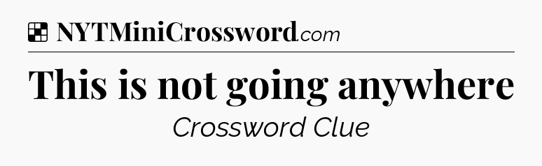 Solution: This is not going anywhere - NYT Crossword