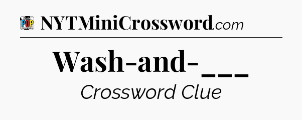 Wash-and-___ Crossword Clue