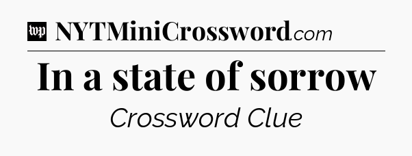 In a state of sorrow Crossword Clue