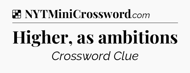 Solution: Higher, as ambitions - NYT Crossword